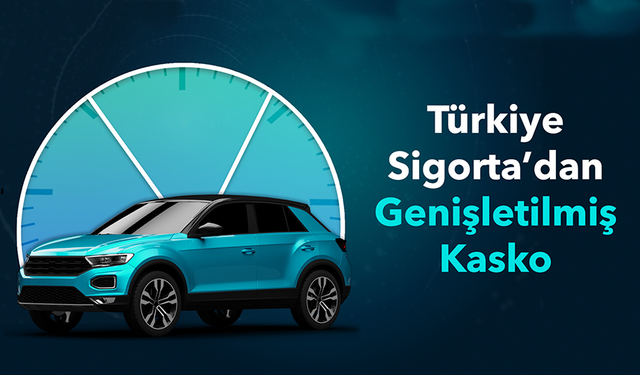 Türkiye Sigorta’dan Genişletilmiş Kasko ile kapsamlı koruma