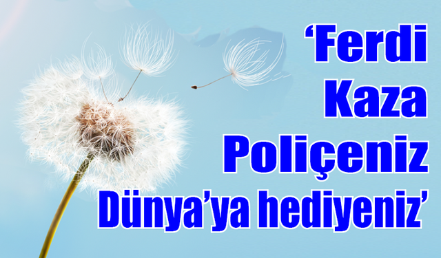 ‘Ferdi Kaza Poliçeniz Dünya'ya hediyeniz’