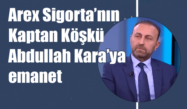 Arex Sigorta Abdullah Kara’ya emanet