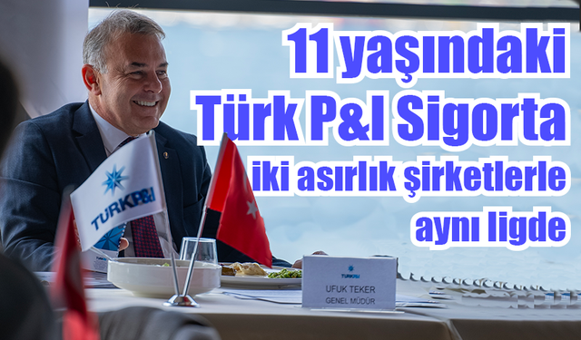 11 yıllık Türk P&I Sigorta 2 asırlık şirketlerle aynı ligde