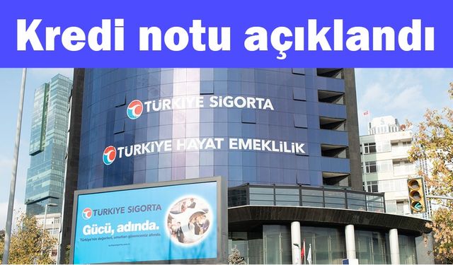 Türkiye Sigorta’nın kredi notu açıklandı