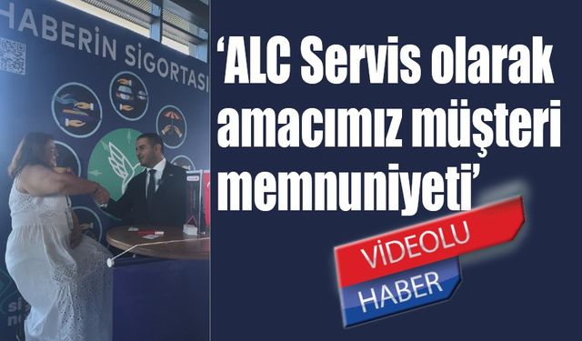 ‘ALC Servis olarak amacımız müşteri memnuniyeti’