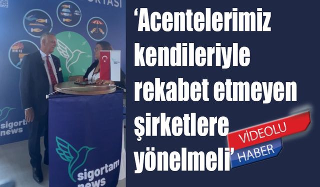 “Acente kendisiyle rekabet etmeyen şirkete yönelmeli”