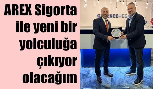 AREX Sigorta ile yeni bir yolculuğa çıkıyor olacağım’