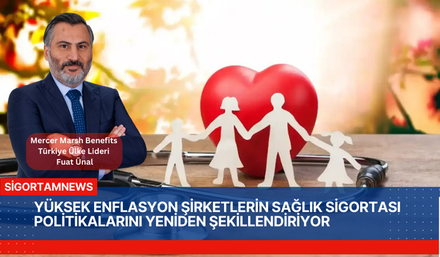 YÜKSEK ENFLASYON ŞİRKETLERİN SAĞLIK SİGORTASI POLİTİKALARINI YENİDEN ŞEKİLLENDİRİYOR