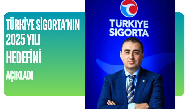 Türkiye Sigorta’nın 2025 yılı hedefini açıkladı