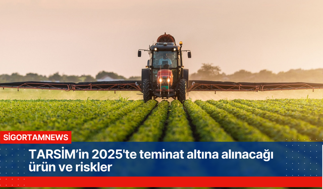 TARSİM’in 2025'te teminat altına alınacağı ürün ve riskler