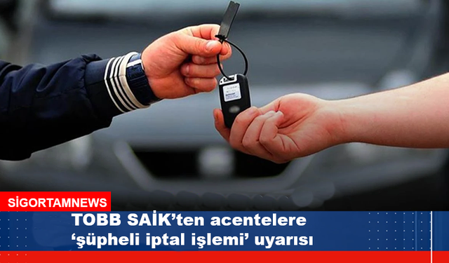 TOBB SAİK’ten acentelere ‘şüpheli iptal işlemi’ uyarısı