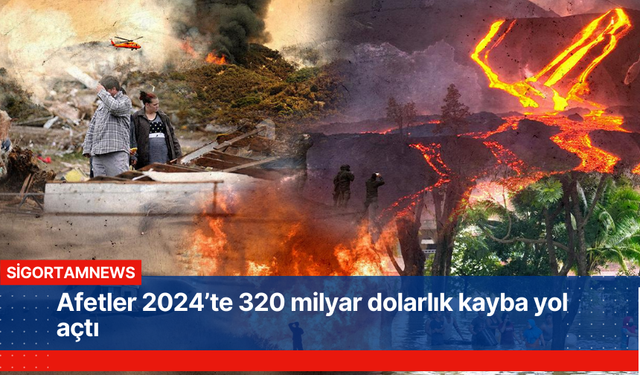 Afetler 2024’te 320 milyar dolarlık kayba yol açtı