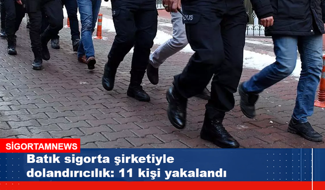 Batık sigorta şirketiyle dolandırıcılık: 11 kişi yakalandı