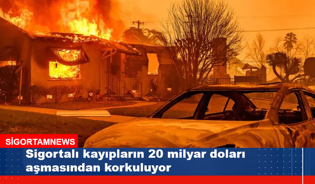 Sigortalı kayıpların 20 milyar doları aşmasından korkuluyor