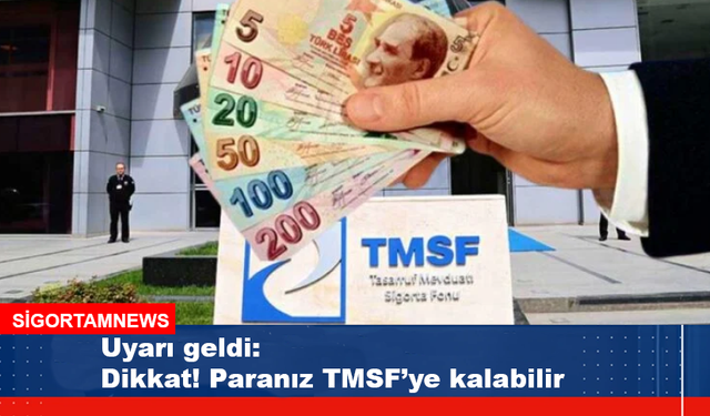 Uyarı geldi: Dikkat! Paranız TMSF’ye kalabilir