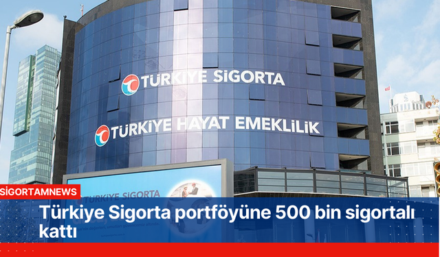 Türkiye Sigorta portföyüne 500 bin sigortalı kattı
