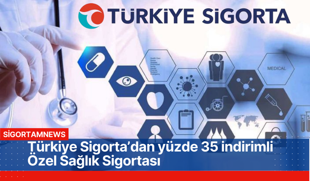 Türkiye Sigorta’dan yüzde 35 indirimli Özel Sağlık Sigortası