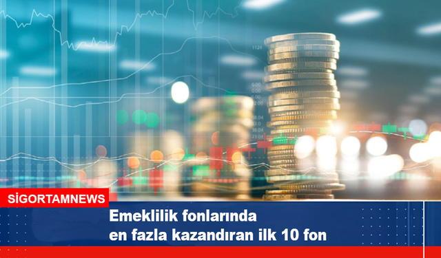 Emeklilik fonlarında en fazla kazandıran ilk 10 fon