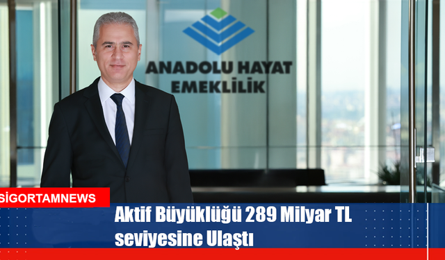 Anadolu Hayat Emeklilik’in aktif büyüklüğü 289 Milyar TL