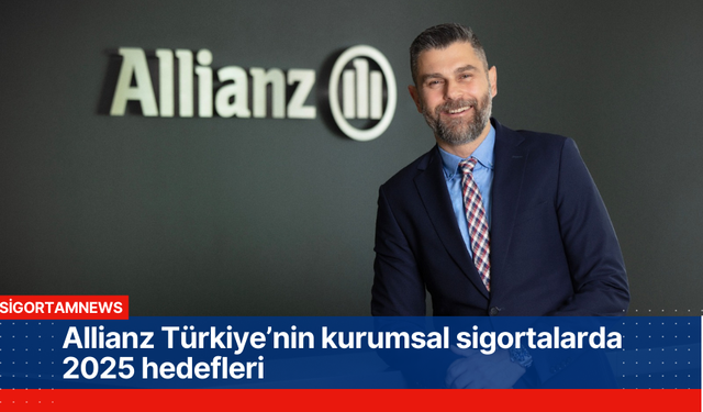 Allianz Türkiye’nin kurumsal sigortalarda 2025 hedefleri