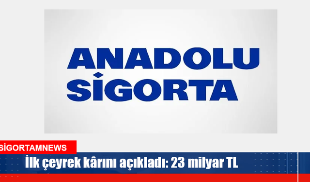 Anadolu Sigorta ilk çeyrek kârını açıkladı: 23 milyar TL
