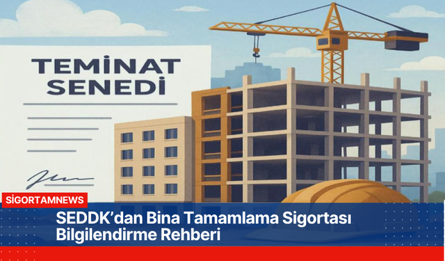 SEDDK’dan Bina Tamamlama Sigortası Bilgilendirme Rehberi