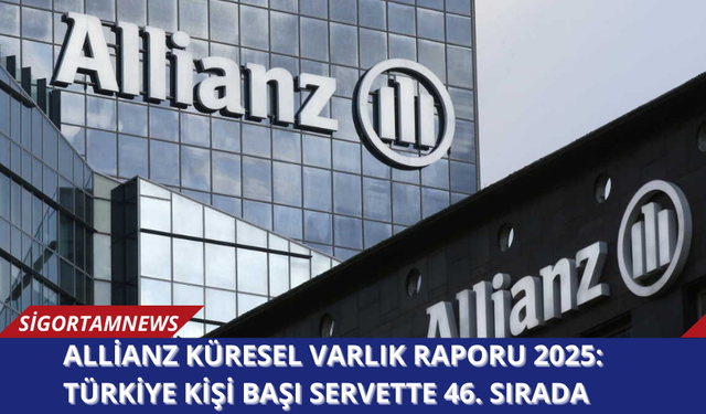 Allianz Küresel Varlık Raporu 2025:  Türkiye kişi başı servette 46. Sırada