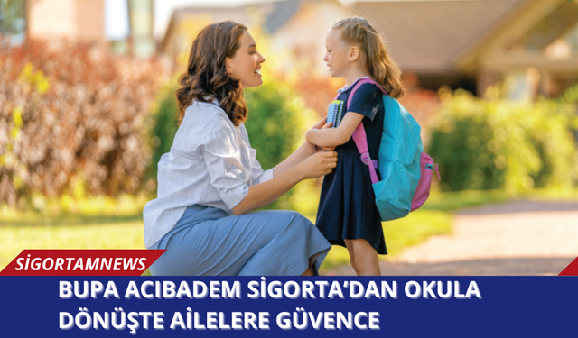 Bupa Acıbadem Sigorta’dan Okula Dönüşte Ailelere Güvence