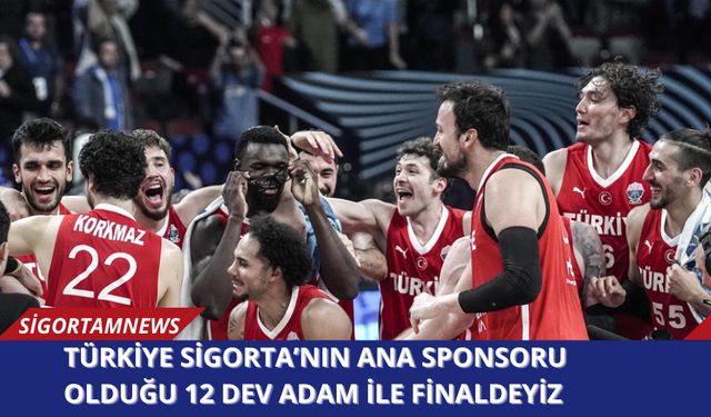 Türkiye Sigorta’nın ana sponsoru olduğu 12 Dev Adam ile finaldeyiz