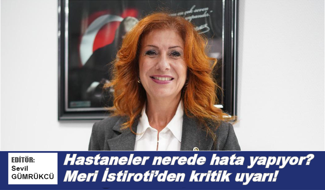Hastaneler nerede hata yapıyor? Meri İstiroti’den kritik uyarı!