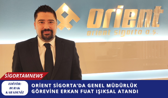 Orient Sigorta’da Genel Müdürlük Görevine Erkan Fuat Işıksal Atandı