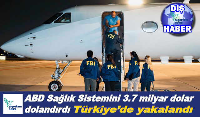 ABD Sağlık Sistemini 3.7 milyar dolar dolandırdı Türkiye'de yakalandı