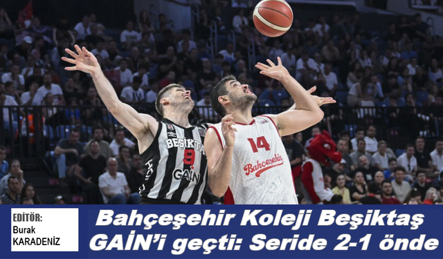 Bahçeşehir Koleji Beşiktaş GAİN’i geçti: Seride 2-1 önde