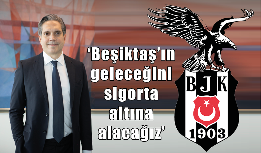 ‘Beşiktaş’ın geleceğini sigorta altına alacağız’
