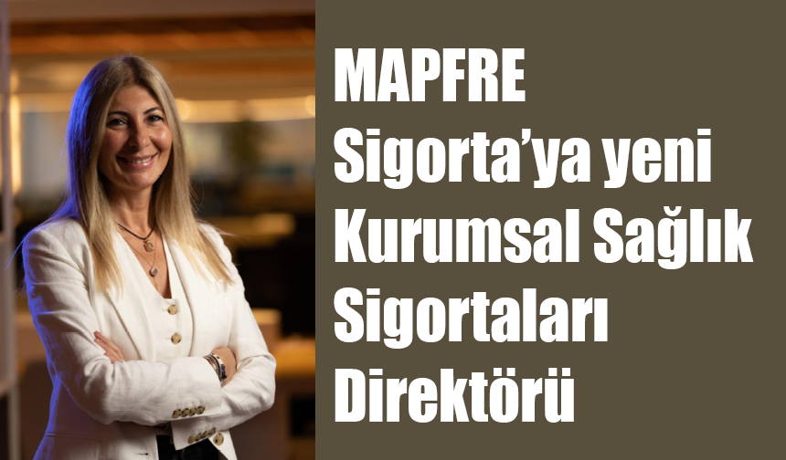 MAPFRE Sigorta’ya yeni Kurumsal Sağlık Sigortaları Direktörü