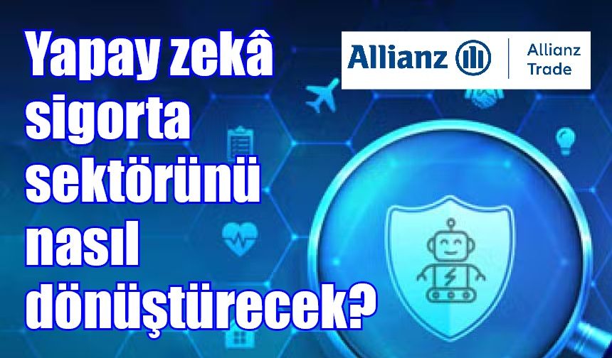 Yapay zekâ sigorta sektörünü nasıl dönüştürecek?