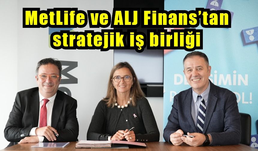 MetLife ve ALJ Finans’tan stratejik iş birliği