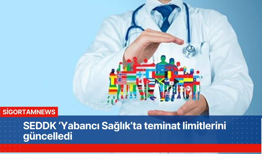 SEDDK ‘Yabancı Sağlık’ta teminat limitlerini güncelledi