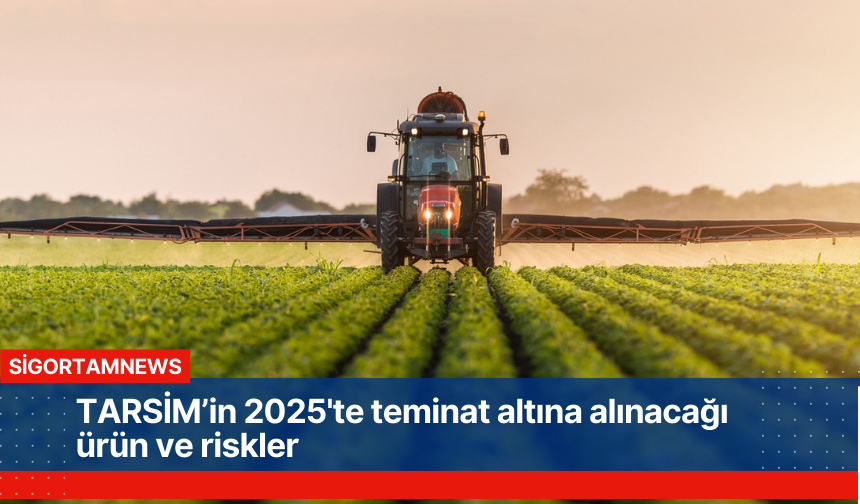 TARSİM’in 2025'te teminat altına alınacağı ürün ve riskler