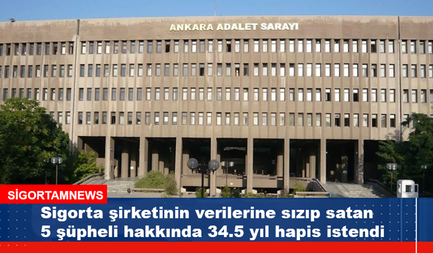 Sigorta şirketinin verilerini satanlar hakkında 34.5 yıl hapis istendi