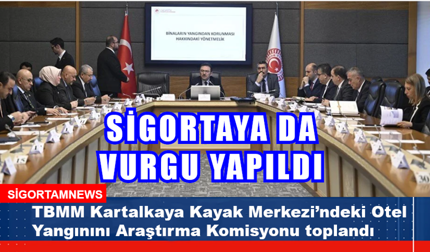 Kartalkaya TBMM Araştırma Komisyonu’ndan sigorta vurgusu