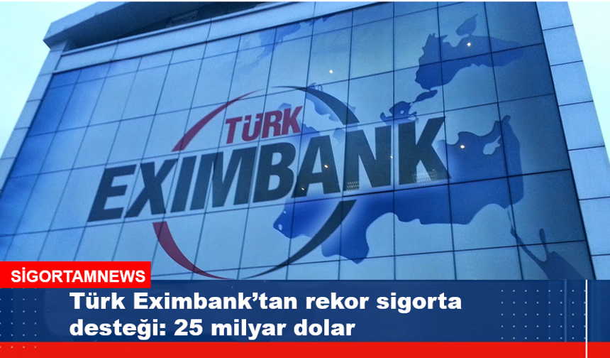 Türk Eximbank’tan rekor sigorta desteği: 25 milyar dolar