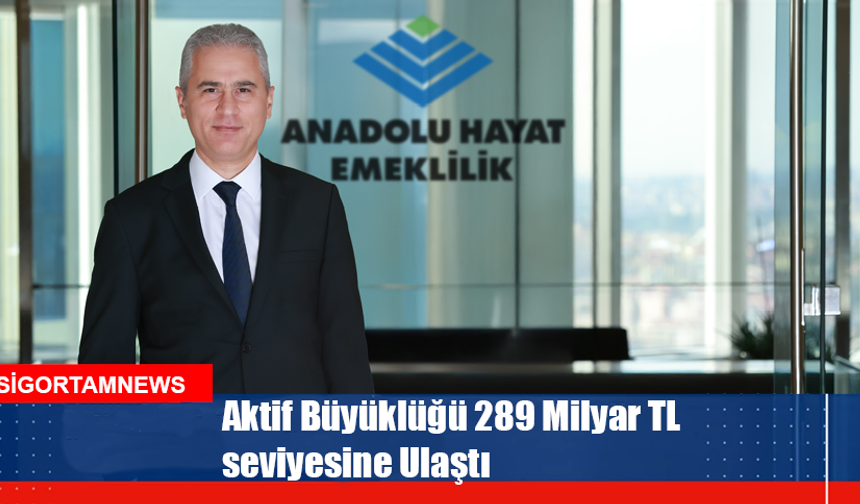 Anadolu Hayat Emeklilik’in aktif büyüklüğü 289 Milyar TL