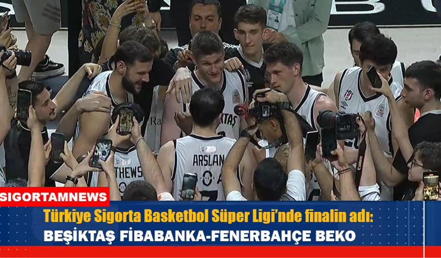 Türkiye Sigorta Basketbol Süper Ligi’nde finalin adı: Beşiktaş Fibabanka-Fenerbahçe Beko
