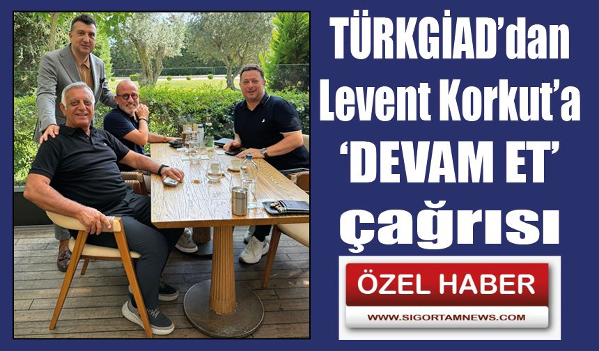 TÜRKGİAD’dan Levent Korkut’a ‘DEVAM ET’ çağrısı