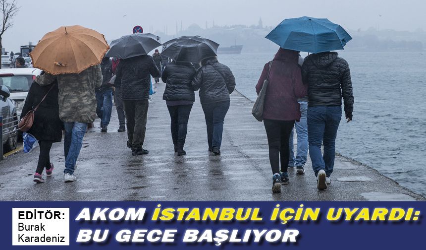 AKOM İSTANBUL İÇİN UYARDI: BU GECE BAŞLIYOR