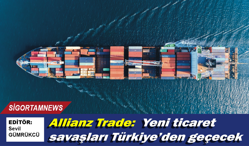 Allianz Trade:  Yeni ticaret savaşları Türkiye’den geçecek