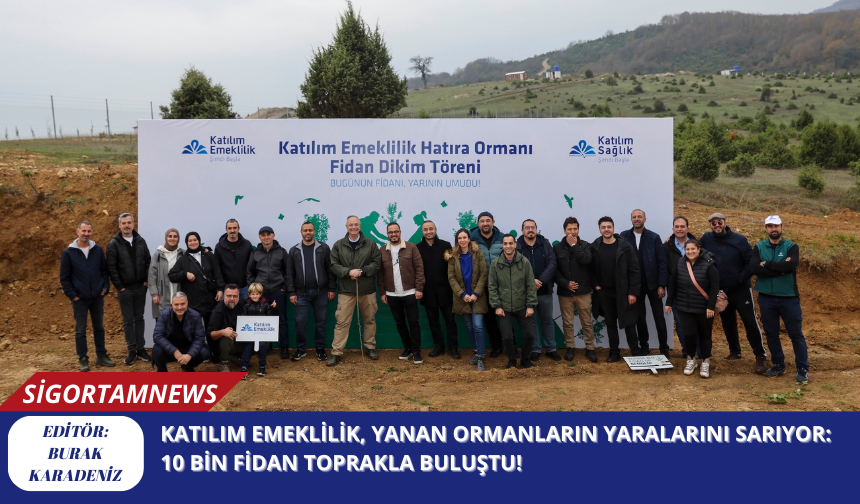 Katılım Emeklilik, Yanan Ormanların Yaralarını Sarıyor: 10 Bin Fidan Toprakla Buluştu!