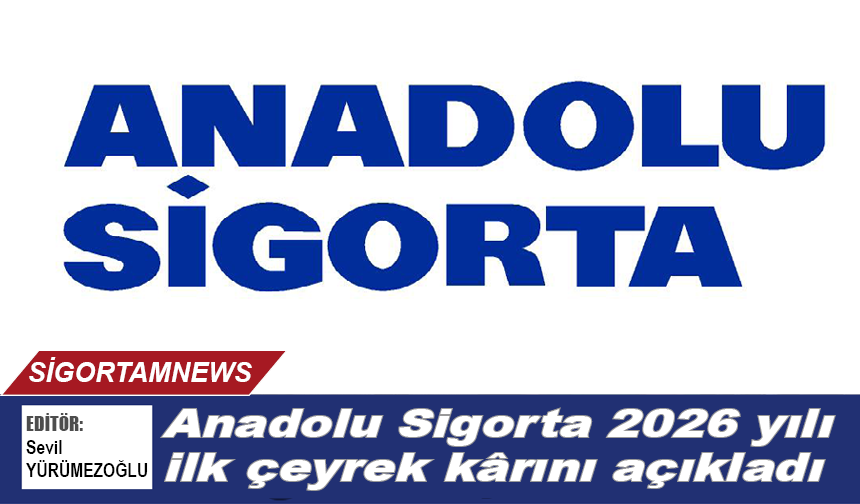 Anadolu Sigorta 2026 yılı ilk çeyrek kârını açıkladı