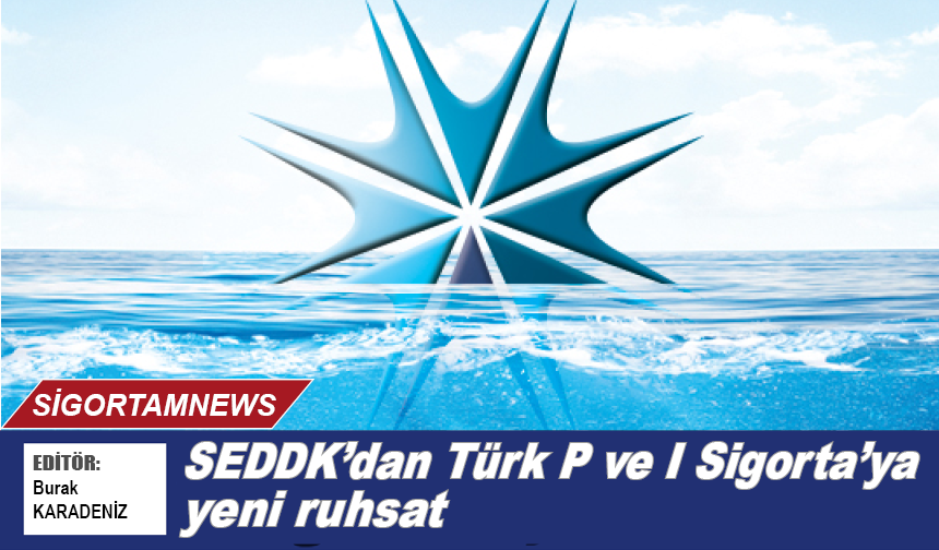 SEDDK’dan Türk P ve I Sigorta'ya yeni ruhsat