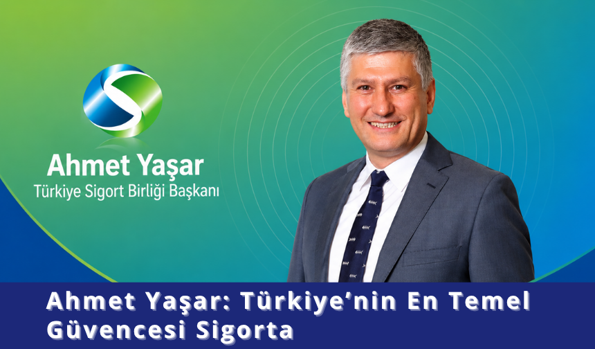 Ahmet Yaşar: Türkiye’nin En Temel Güvencesi Sigorta