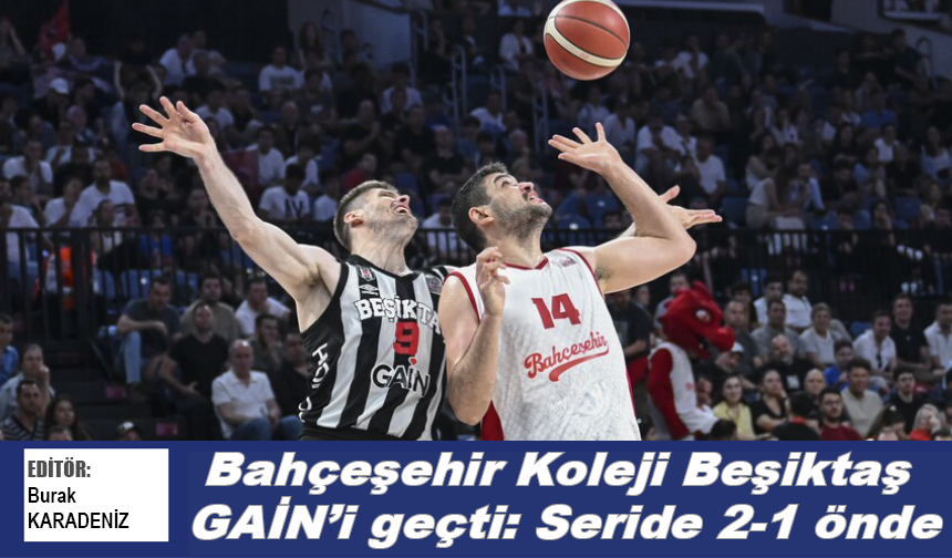 Bahçeşehir Koleji Beşiktaş GAİN’i geçti: Seride 2-1 önde