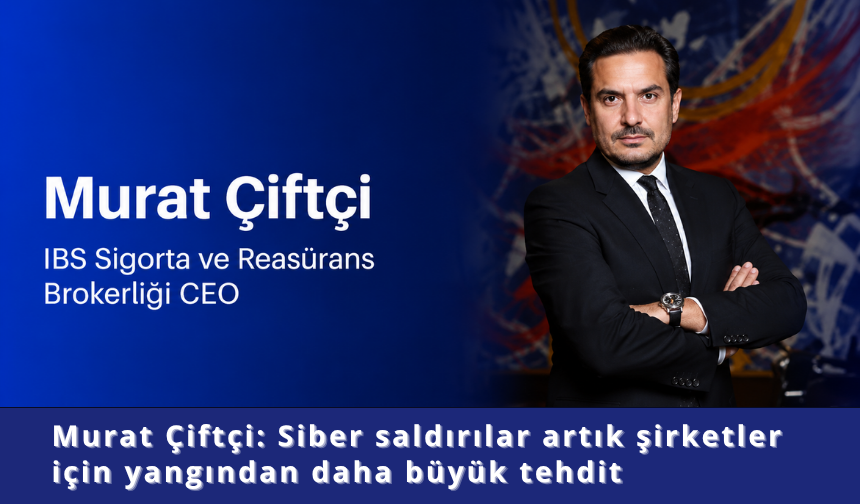 Murat Çiftçi: Siber saldırılar şirketler için en büyük risk
